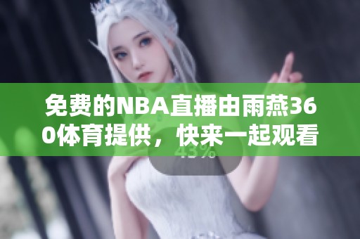免费的NBA直播由雨燕360**提供，快来一起观看精彩赛事吧