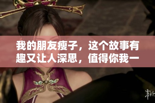 我的朋友瘦子，这个故事有趣又让人深思，值得你我一起品味。