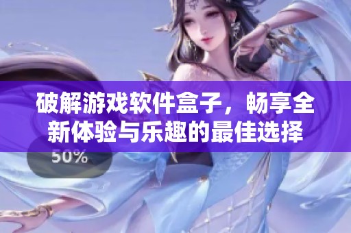 破解游戏软件盒子，畅享全新体验与乐趣的最佳选择
