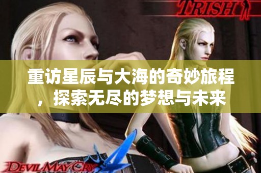 重访星辰与大海的奇妙旅程，探索无尽的梦想与未来