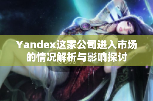Yandex这家公司进入市场的情况解析与影响探讨
