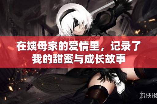 在姨母家的爱情里，记录了我的甜蜜与成长故事