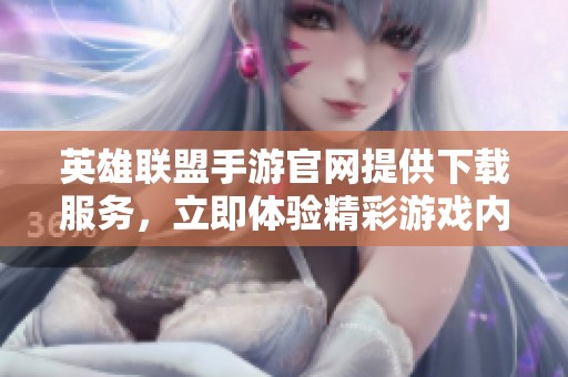 英雄联盟手游官网提供下载服务，立即体验精彩游戏内容与刺激对战乐趣