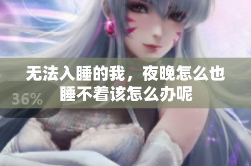 无法入睡的我，夜晚怎么也睡不着该怎么办呢