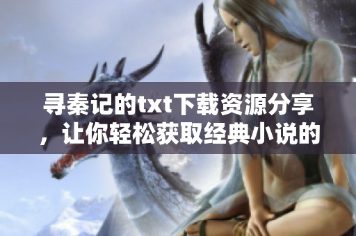 寻秦记的txt下载资源分享，让你轻松获取经典小说的电子版！