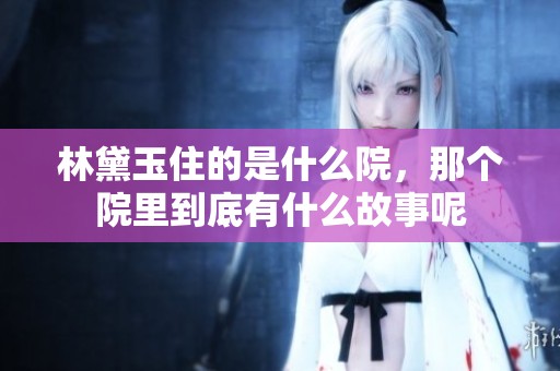 林黛玉住的是什么院，那个院里到底有什么故事呢