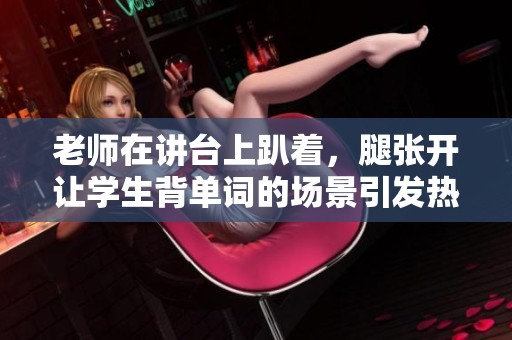 老师在讲台上趴着，腿张开让学生背单词的场景引发热议