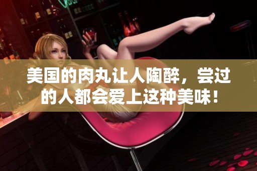 美国的肉丸让人陶醉，尝过的人都会爱上这种美味！