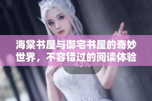 海棠书屋与御宅书屋的奇妙世界，不容错过的阅读体验与书香之旅