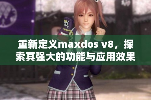 重新定义maxdos v8，探索其强大的功能与应用效果