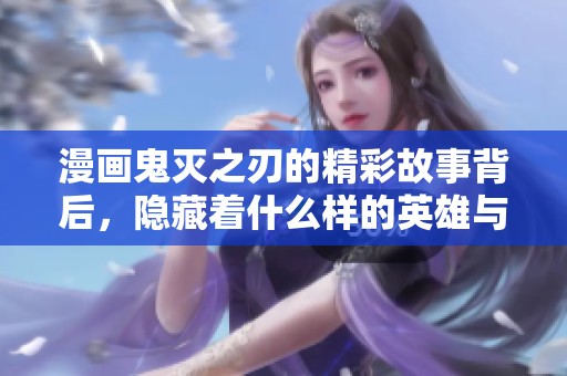 漫画鬼灭之刃的精彩故事背后，隐藏着什么样的英雄与挑战呢