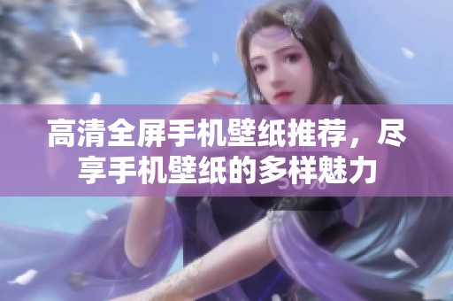 高清全屏手机壁纸推荐，尽享手机壁纸的多样魅力