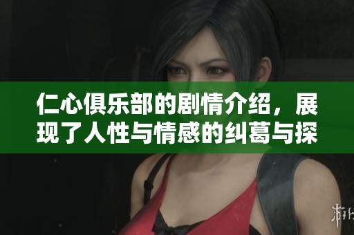 仁心俱乐部的剧情介绍，展现了人性与情感的纠葛与探索。