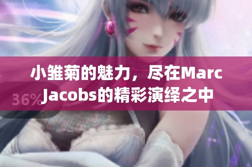 小雏菊的魅力，尽在Marc Jacobs的精彩演绎之中