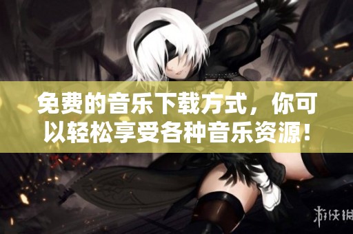 免费的音乐下载方式，你可以轻松享受各种音乐资源！