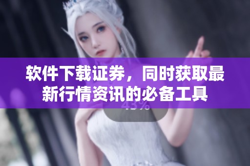 软件下载证券，同时获取最新行情资讯的必备工具