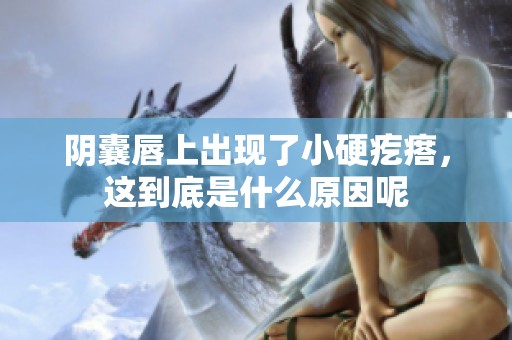 阴囊唇上出现了小硬疙瘩，这到底是什么原因呢