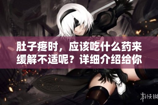 肚子疼时，应该吃什么药来缓解不适呢？详细介绍给你。