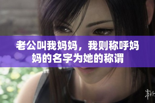 老公叫我妈妈，我则称呼妈妈的名字为她的称谓
