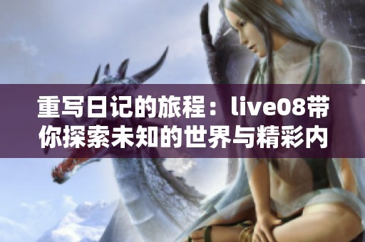 重写日记的旅程：live08带你探索未知的世界与精彩内容