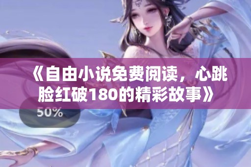 《自由小说免费阅读，心跳脸红破180的精彩故事》