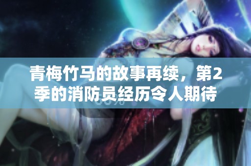 青梅竹马的故事再续，第2季的消防员经历令人期待