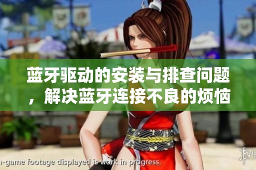 蓝牙驱动的安装与排查问题，解决蓝牙连接不良的烦恼