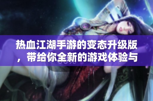 热血江湖手游的变态升级版，带给你全新的游戏体验与乐趣！