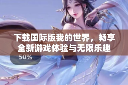 下载国际版我的世界，畅享全新游戏体验与无限乐趣