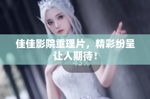 佳佳影院重理片，精彩纷呈让人期待！