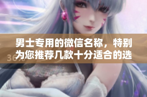 男士专用的微信名称，特别为您推荐几款十分适合的选项