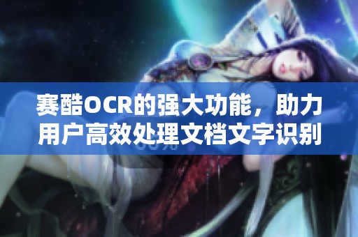 赛酷OCR的强大功能，助力用户高效处理文档文字识别任务
