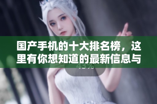 国产手机的十大排名榜，这里有你想知道的最新信息与分析