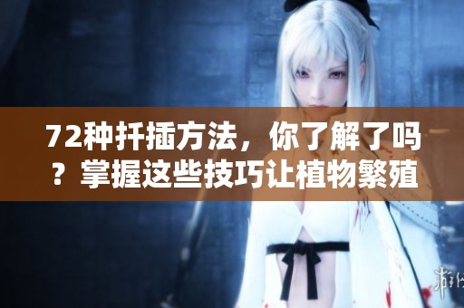 72种扦插方法，你了解了吗？掌握这些技巧让植物繁殖更简单！