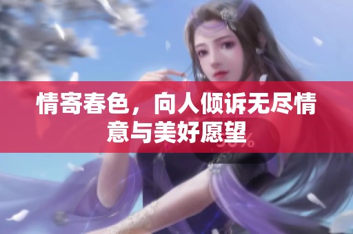情寄春色，向人倾诉无尽情意与美好愿望