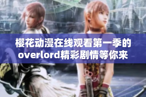 樱花动漫在线观看第一季的overlord精彩剧情等你来发现