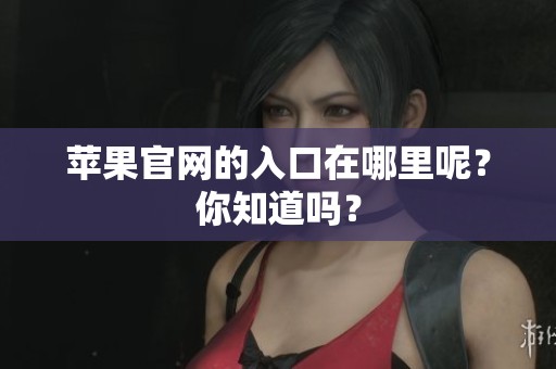 苹果官网的入口在哪里呢？你知道吗？