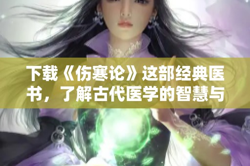 下载《伤寒论》这部经典医书，了解古代医学的智慧与精髓
