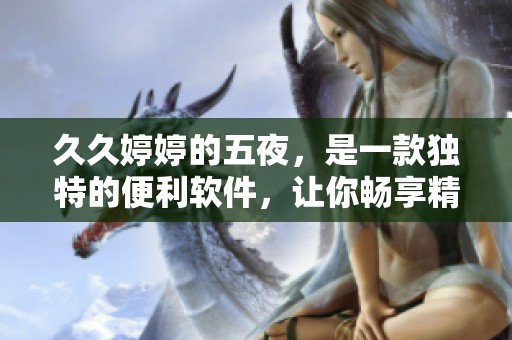 ****的五夜，是一款独特的便利软件，让你畅享精彩体验