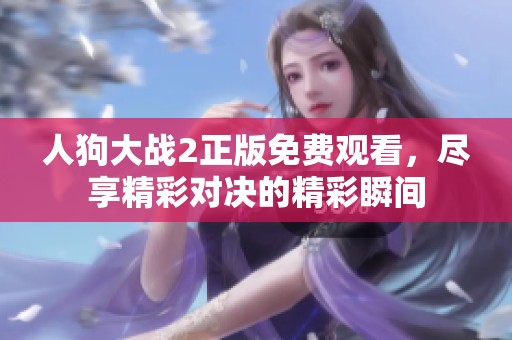 人狗大战2正版免费观看，尽享精彩对决的精彩瞬间