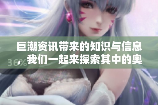 巨潮资讯带来的知识与信息，我们一起来探索其中的奥秘与价值。