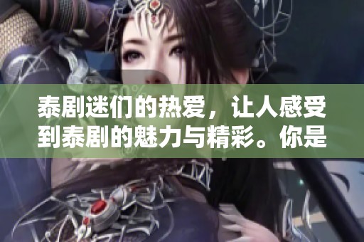 泰剧迷们的热爱，让人感受到泰剧的魅力与精彩。你是泰剧迷吗？