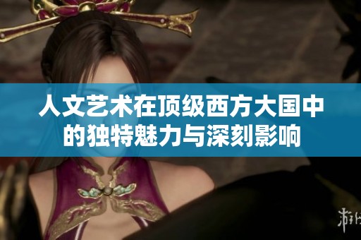 人文艺术在顶级西方大国中的独特魅力与深刻影响