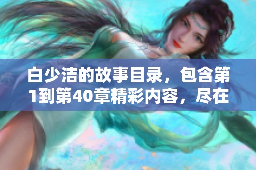 白少洁的故事目录，包含第1到第40章精彩内容，尽在笔趣阁中解锁阅读吧