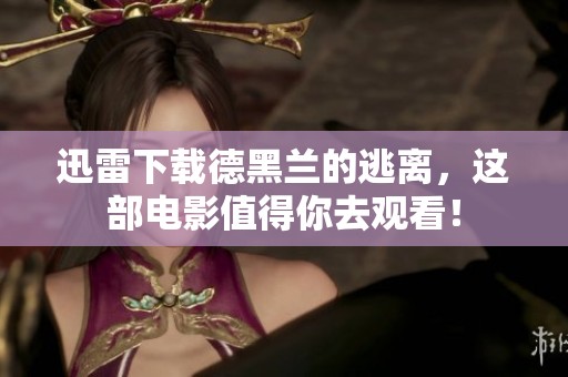 迅雷下载德黑兰的逃离，这部电影值得你去观看！