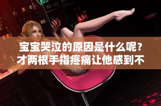 宝宝哭泣的原因是什么呢？才两根手指疼痛让他感到不适。
