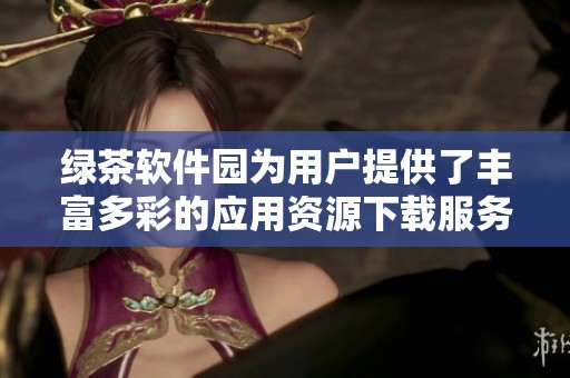 绿茶软件园为用户提供了丰富多彩的应用资源下载服务