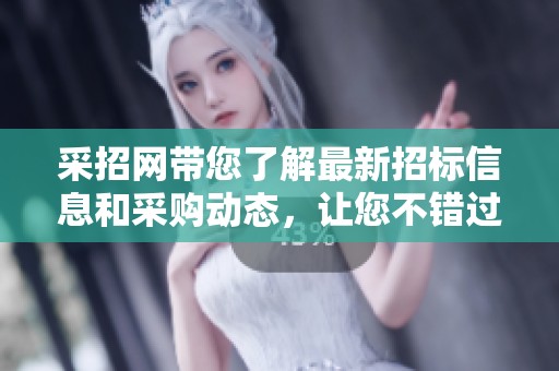 采招网带您了解最新招标信息和采购动态，让您不错过每一个商机
