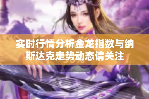 实时行情分析金龙指数与纳斯达克走势动态请关注