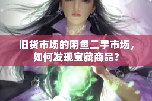 旧货市场的闲鱼二手市场，如何发现宝藏商品？